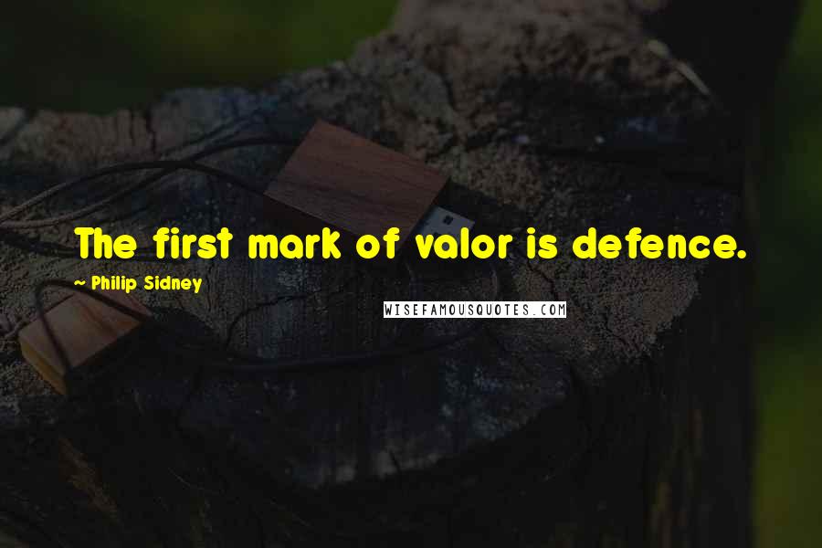 Philip Sidney Quotes: The first mark of valor is defence.