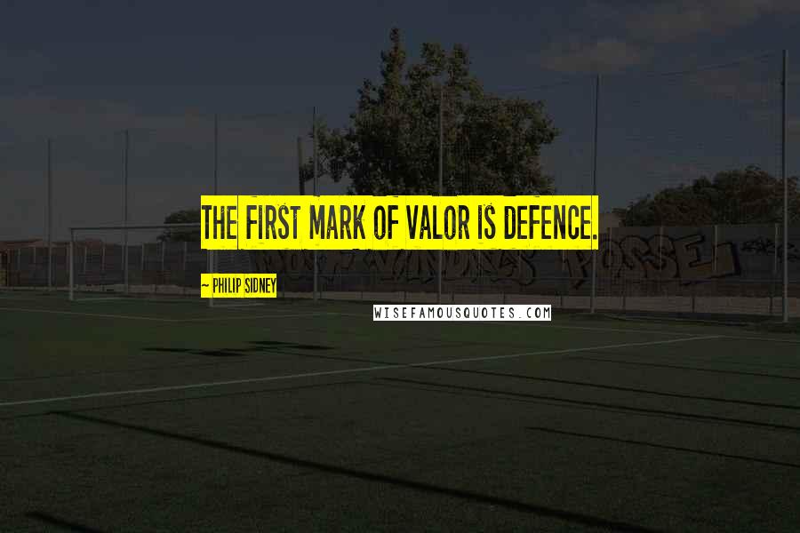 Philip Sidney Quotes: The first mark of valor is defence.