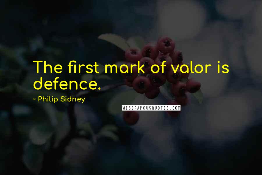 Philip Sidney Quotes: The first mark of valor is defence.