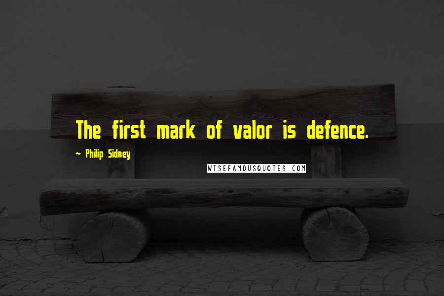 Philip Sidney Quotes: The first mark of valor is defence.