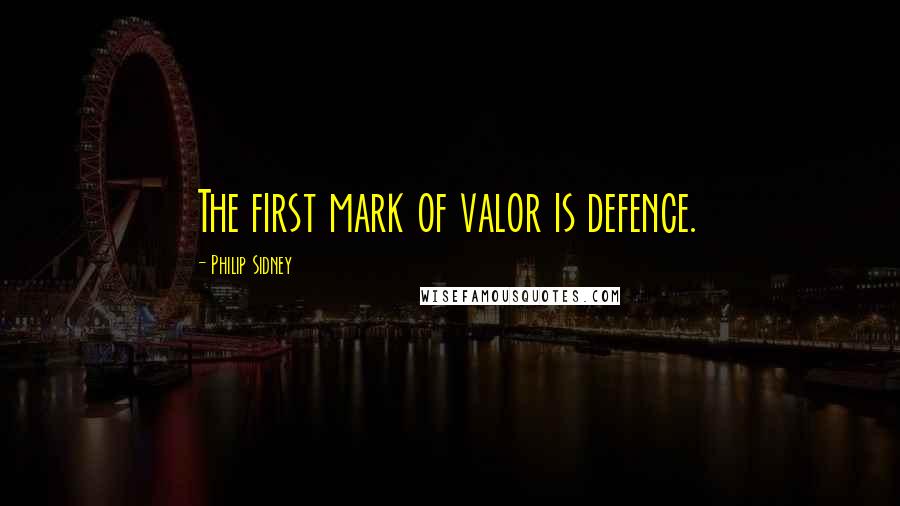 Philip Sidney Quotes: The first mark of valor is defence.