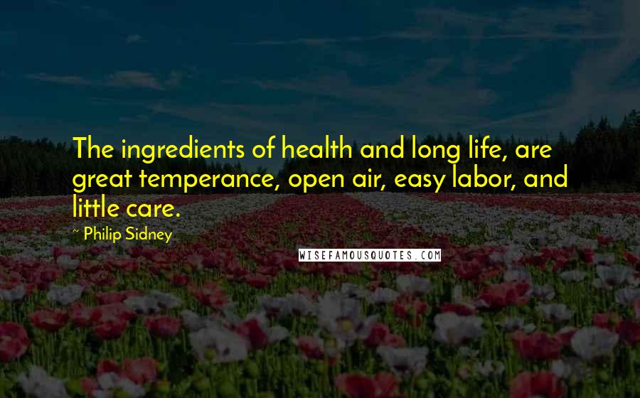 Philip Sidney Quotes: The ingredients of health and long life, are great temperance, open air, easy labor, and little care.