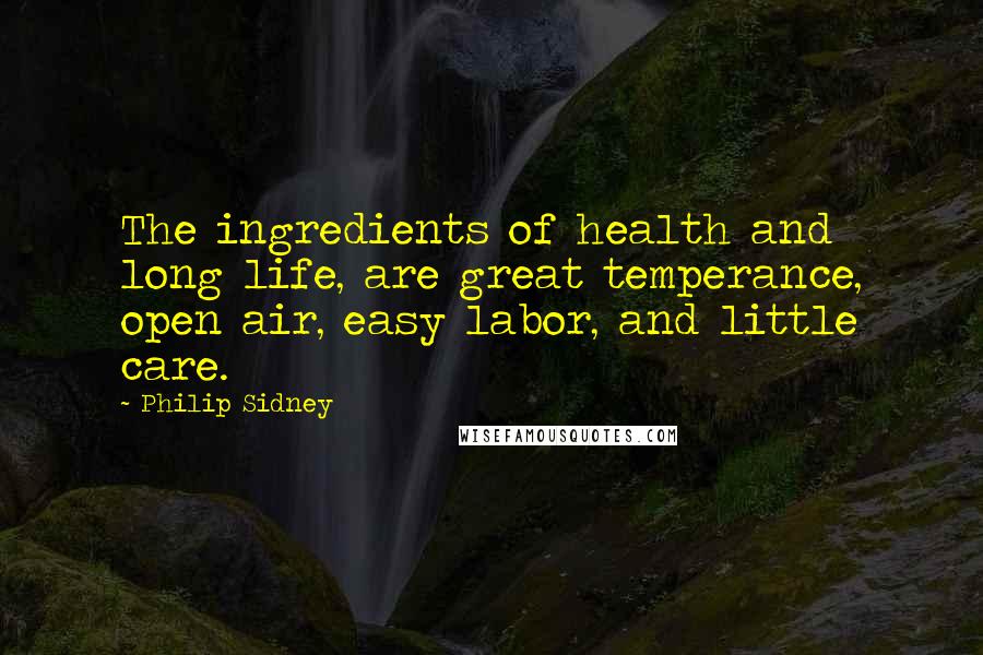 Philip Sidney Quotes: The ingredients of health and long life, are great temperance, open air, easy labor, and little care.