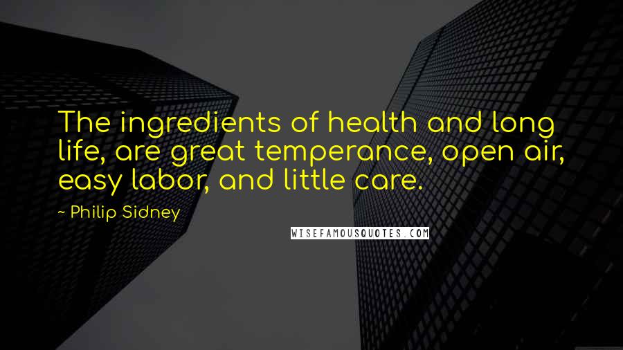 Philip Sidney Quotes: The ingredients of health and long life, are great temperance, open air, easy labor, and little care.