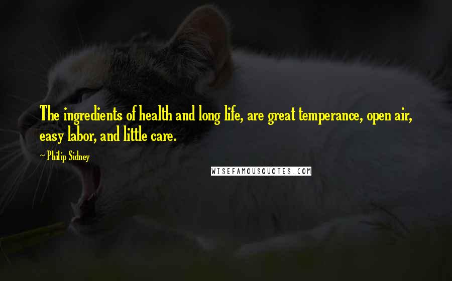 Philip Sidney Quotes: The ingredients of health and long life, are great temperance, open air, easy labor, and little care.