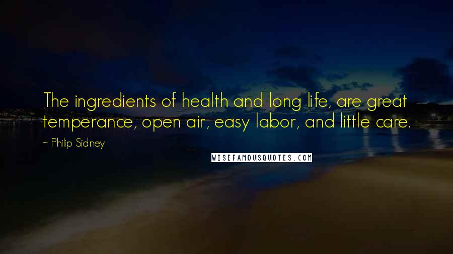 Philip Sidney Quotes: The ingredients of health and long life, are great temperance, open air, easy labor, and little care.