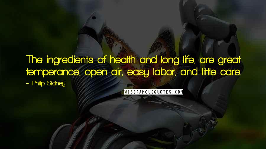 Philip Sidney Quotes: The ingredients of health and long life, are great temperance, open air, easy labor, and little care.
