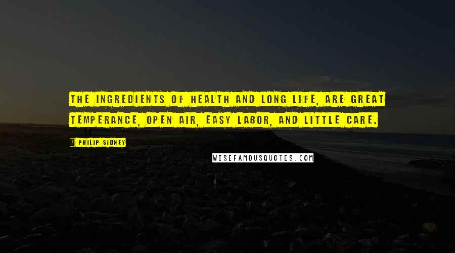 Philip Sidney Quotes: The ingredients of health and long life, are great temperance, open air, easy labor, and little care.