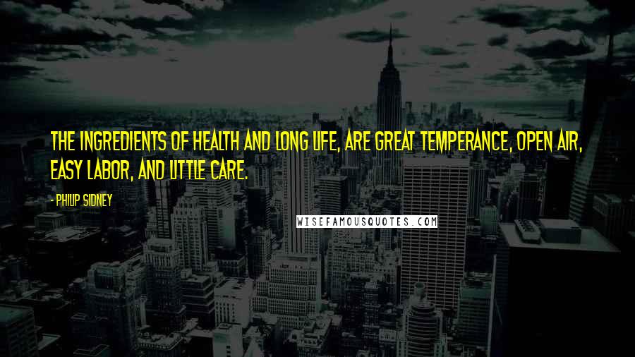 Philip Sidney Quotes: The ingredients of health and long life, are great temperance, open air, easy labor, and little care.