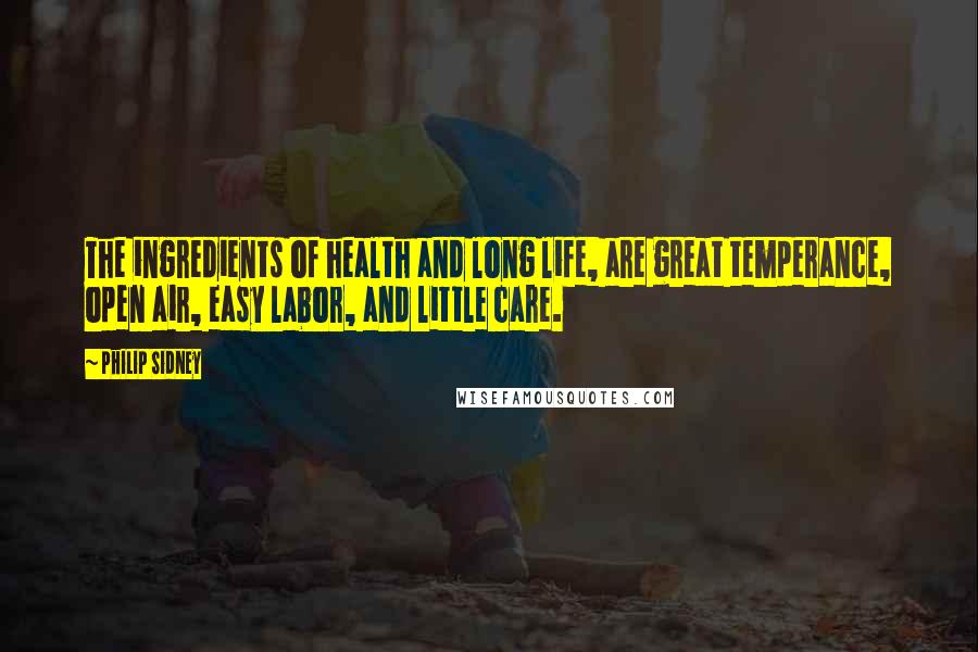 Philip Sidney Quotes: The ingredients of health and long life, are great temperance, open air, easy labor, and little care.