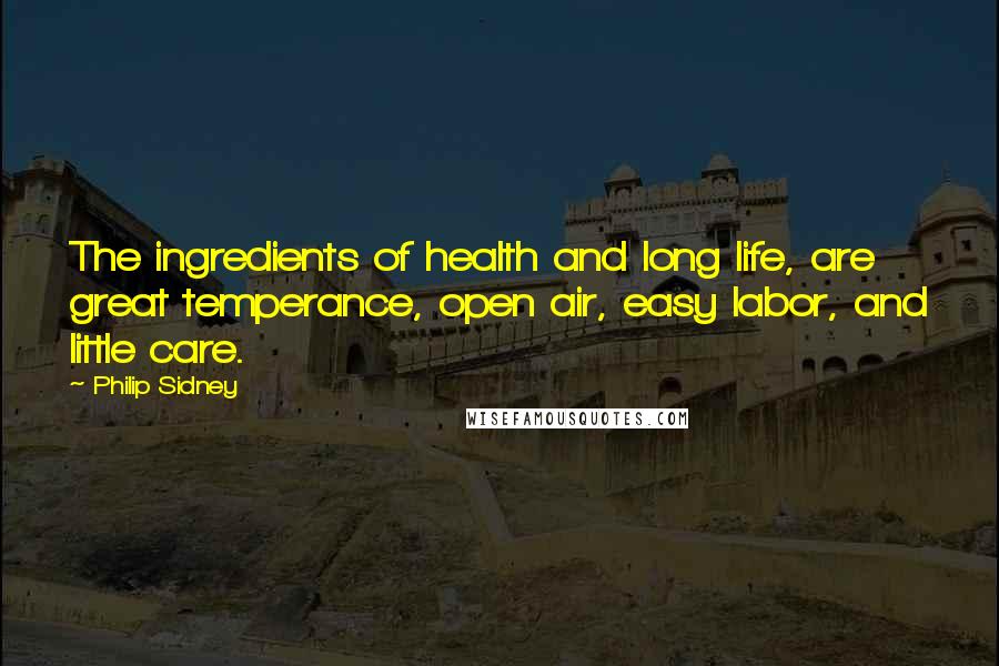 Philip Sidney Quotes: The ingredients of health and long life, are great temperance, open air, easy labor, and little care.
