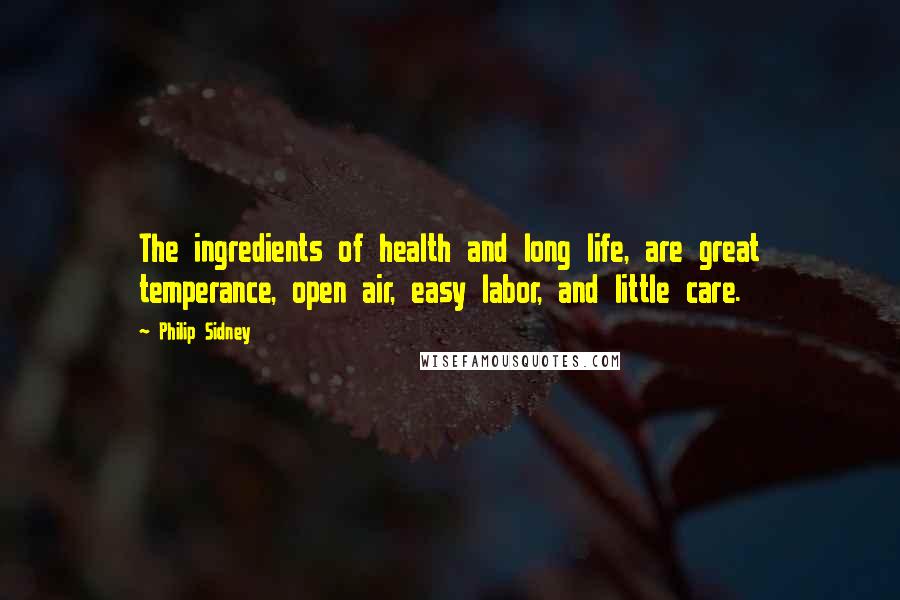 Philip Sidney Quotes: The ingredients of health and long life, are great temperance, open air, easy labor, and little care.