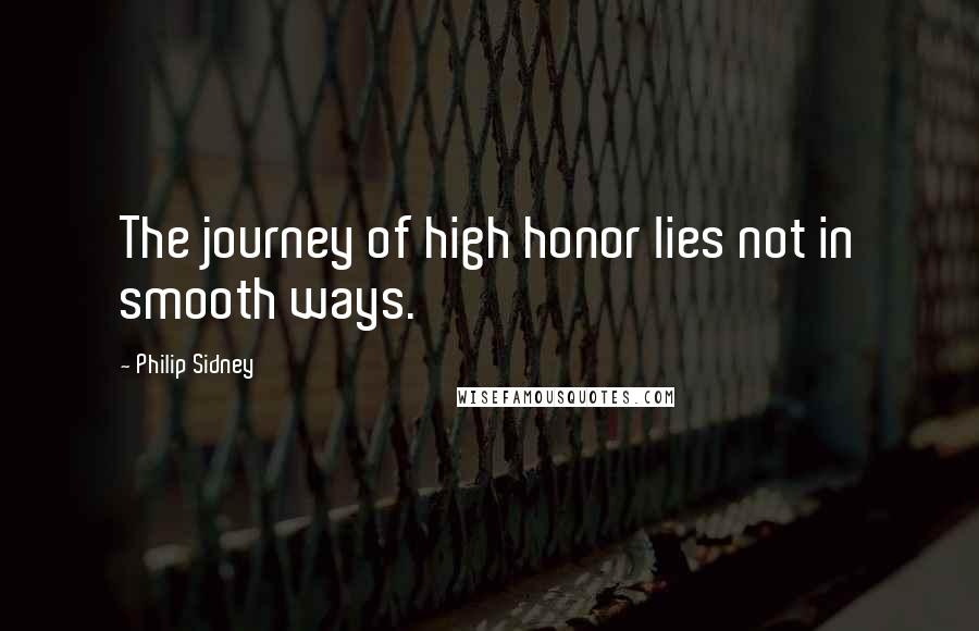 Philip Sidney Quotes: The journey of high honor lies not in smooth ways.