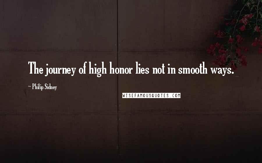 Philip Sidney Quotes: The journey of high honor lies not in smooth ways.