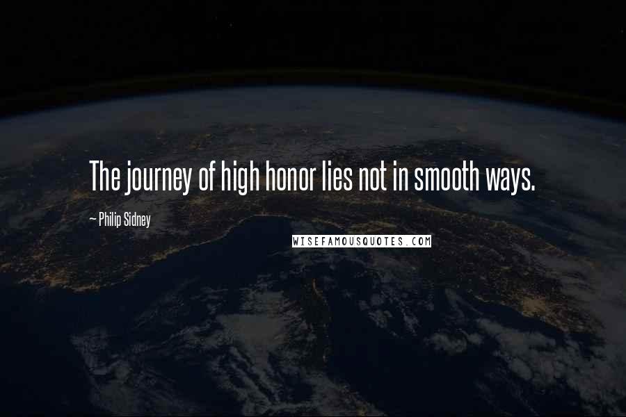 Philip Sidney Quotes: The journey of high honor lies not in smooth ways.