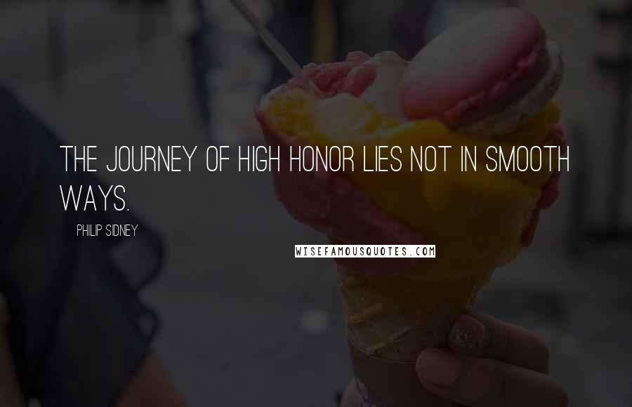 Philip Sidney Quotes: The journey of high honor lies not in smooth ways.