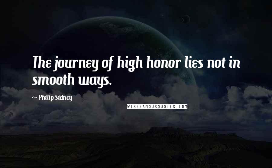 Philip Sidney Quotes: The journey of high honor lies not in smooth ways.