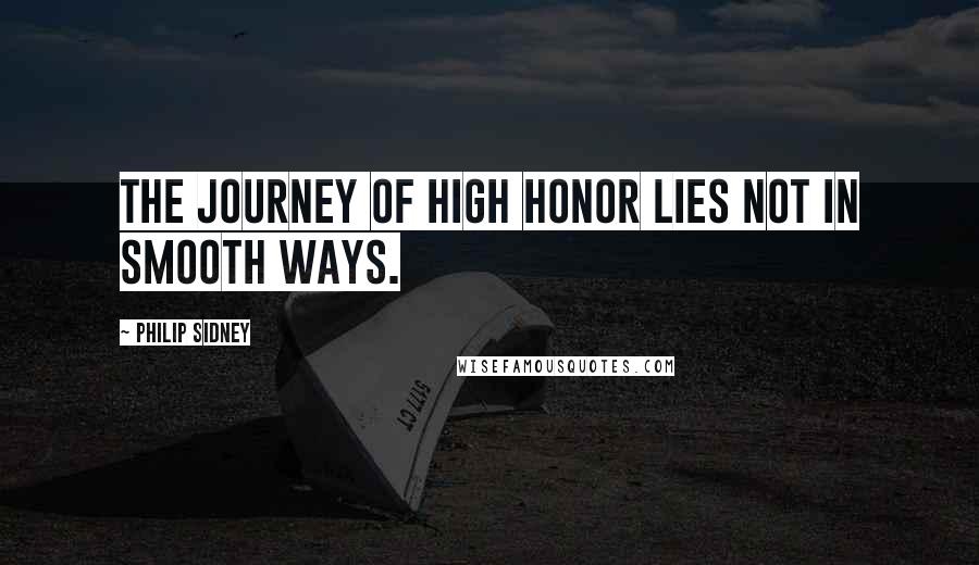 Philip Sidney Quotes: The journey of high honor lies not in smooth ways.