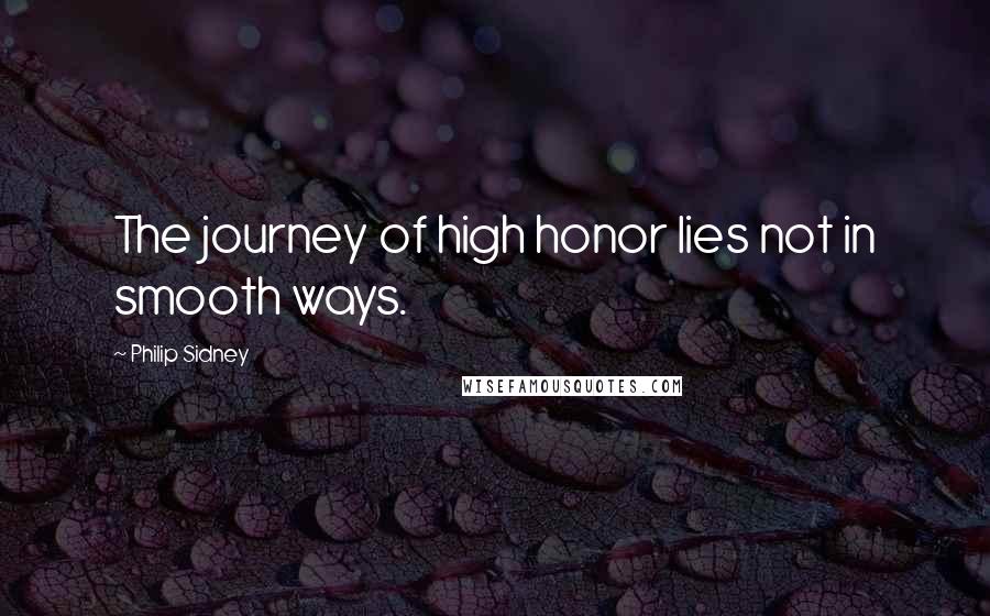 Philip Sidney Quotes: The journey of high honor lies not in smooth ways.