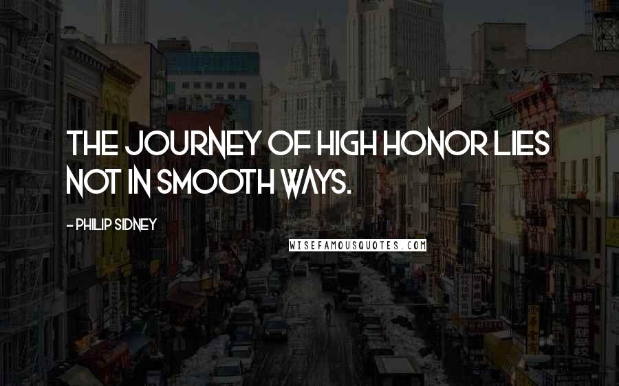 Philip Sidney Quotes: The journey of high honor lies not in smooth ways.