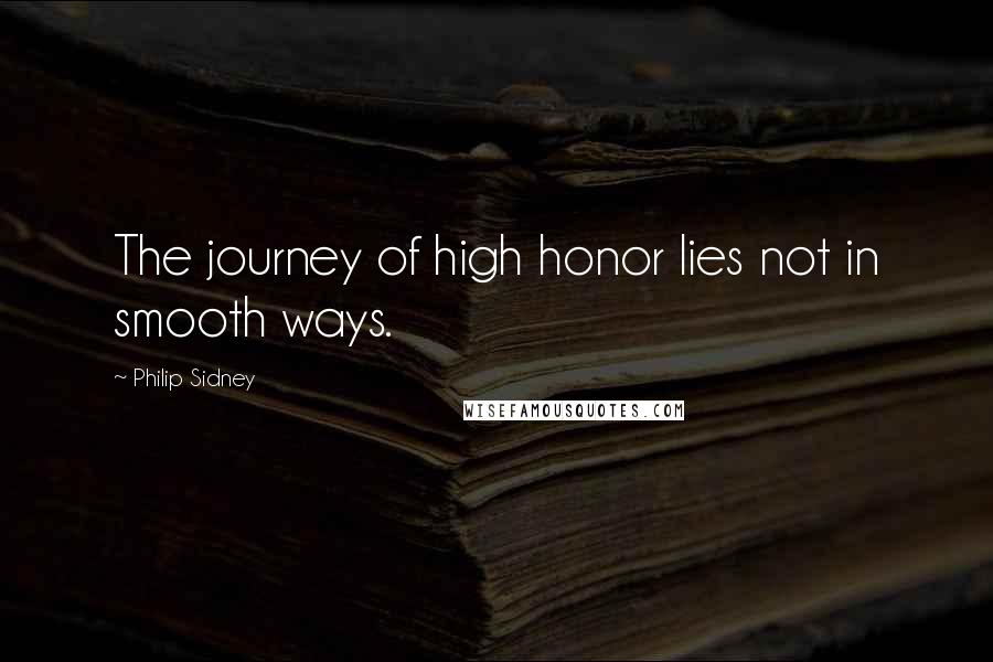 Philip Sidney Quotes: The journey of high honor lies not in smooth ways.