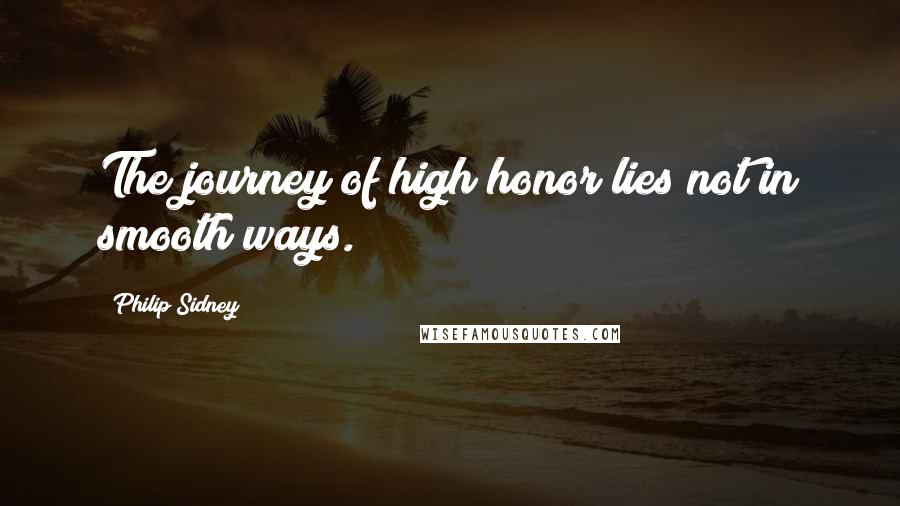 Philip Sidney Quotes: The journey of high honor lies not in smooth ways.