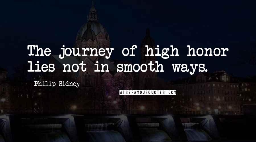 Philip Sidney Quotes: The journey of high honor lies not in smooth ways.