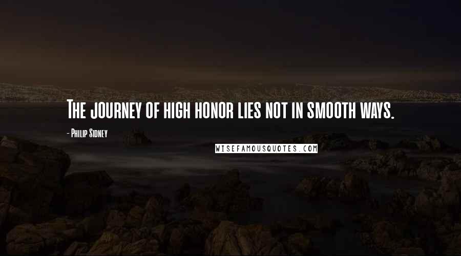 Philip Sidney Quotes: The journey of high honor lies not in smooth ways.