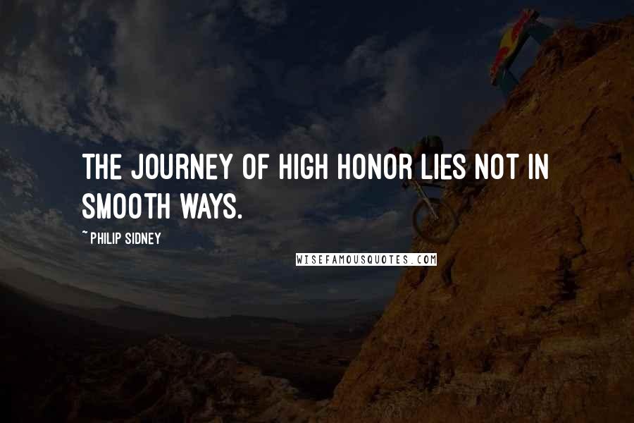 Philip Sidney Quotes: The journey of high honor lies not in smooth ways.