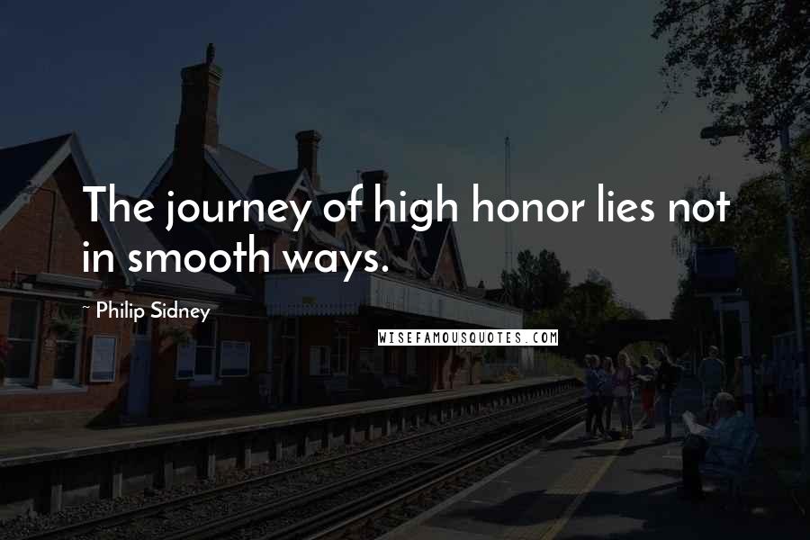 Philip Sidney Quotes: The journey of high honor lies not in smooth ways.