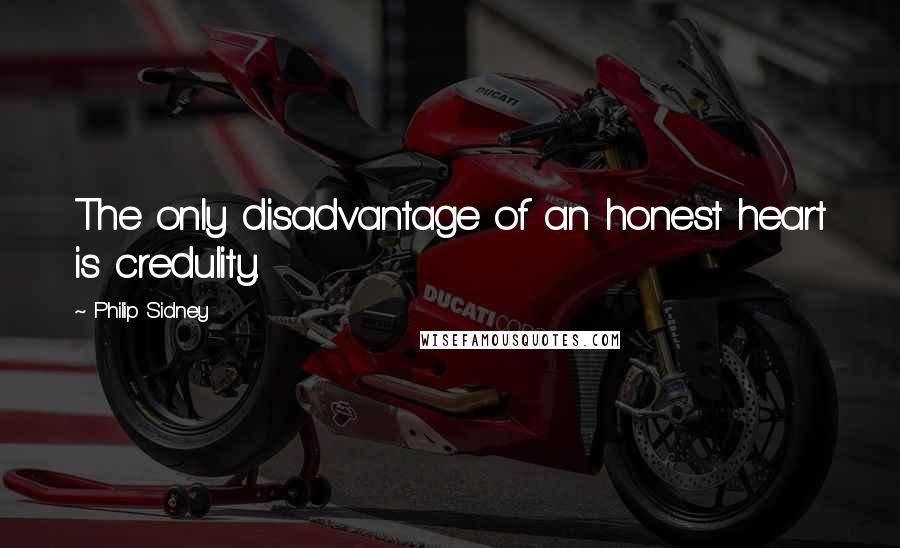 Philip Sidney Quotes: The only disadvantage of an honest heart is credulity.