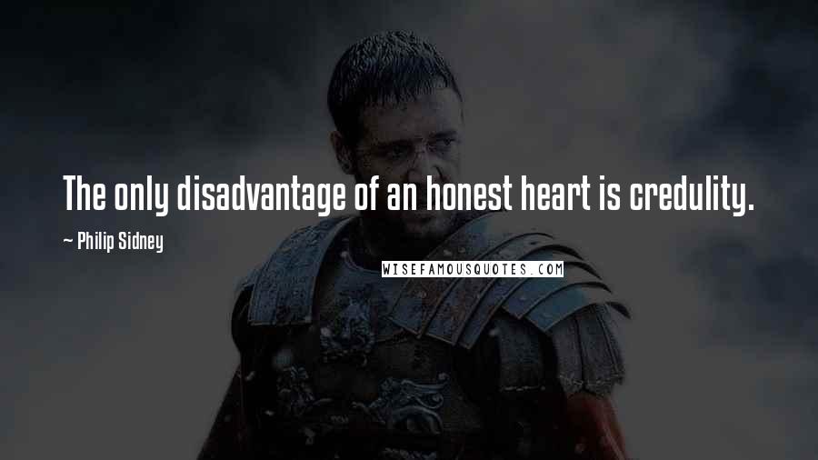 Philip Sidney Quotes: The only disadvantage of an honest heart is credulity.