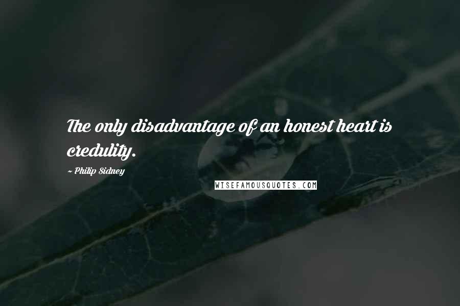 Philip Sidney Quotes: The only disadvantage of an honest heart is credulity.