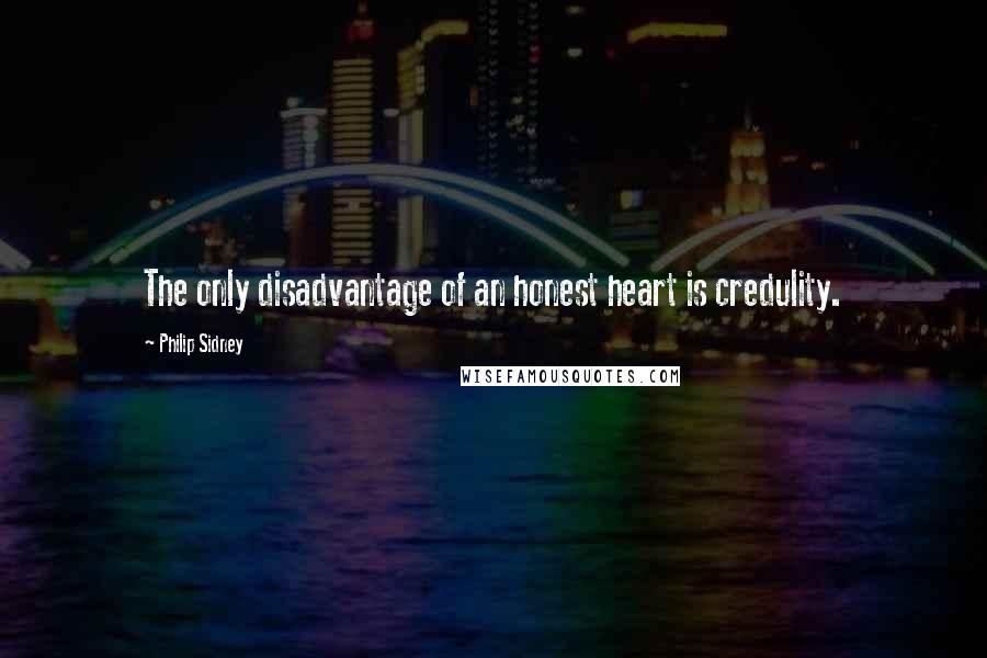 Philip Sidney Quotes: The only disadvantage of an honest heart is credulity.