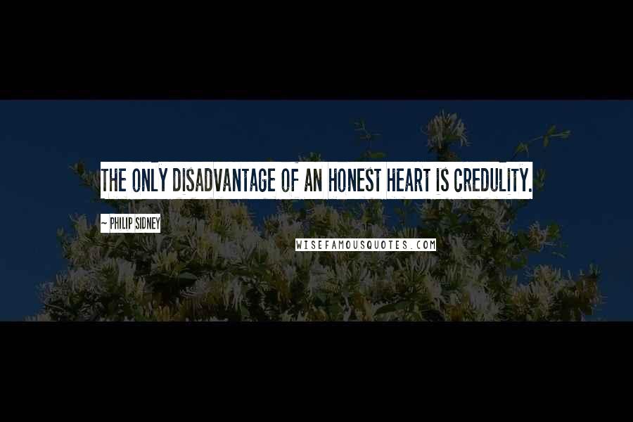 Philip Sidney Quotes: The only disadvantage of an honest heart is credulity.