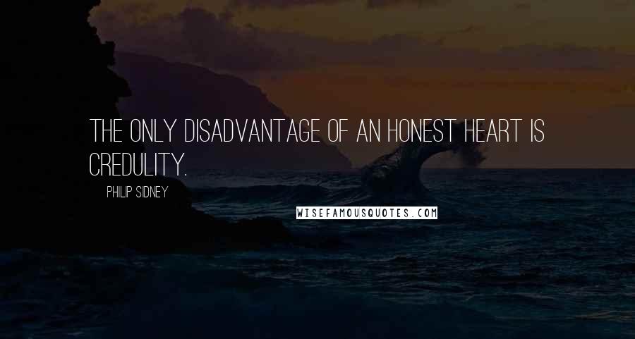 Philip Sidney Quotes: The only disadvantage of an honest heart is credulity.