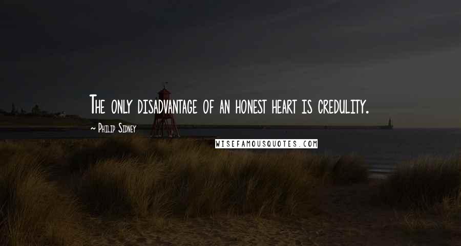 Philip Sidney Quotes: The only disadvantage of an honest heart is credulity.