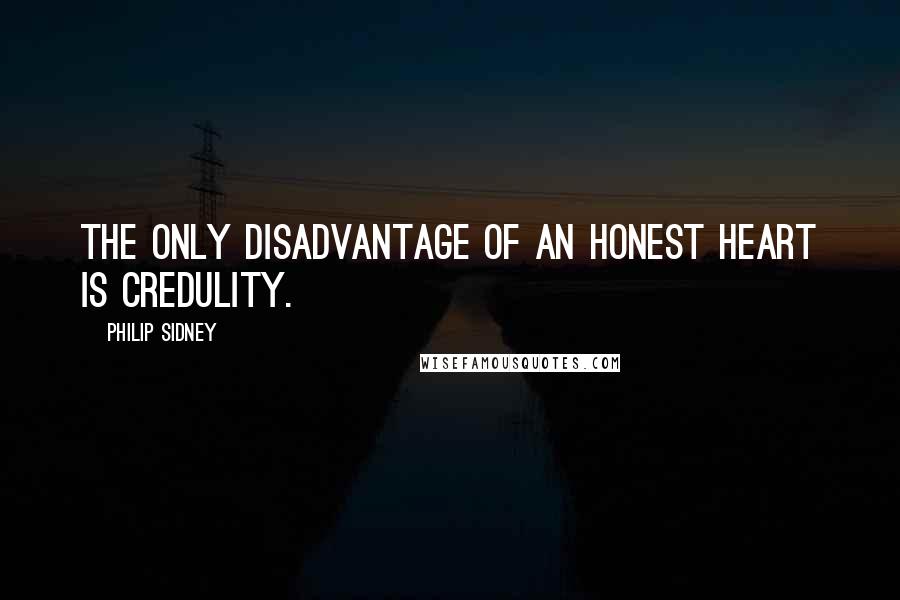 Philip Sidney Quotes: The only disadvantage of an honest heart is credulity.