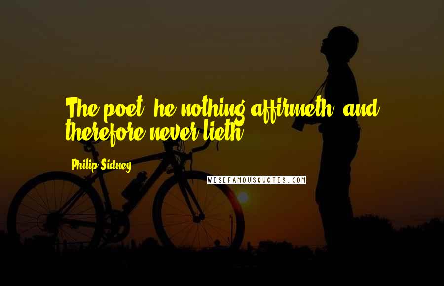 Philip Sidney Quotes: The poet, he nothing affirmeth, and therefore never lieth.