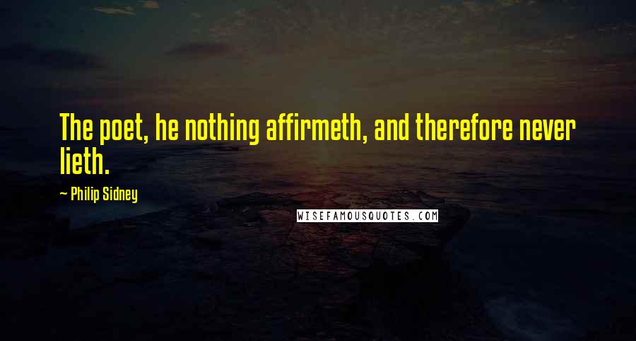 Philip Sidney Quotes: The poet, he nothing affirmeth, and therefore never lieth.