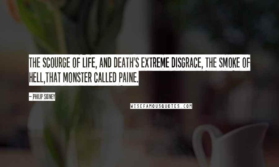 Philip Sidney Quotes: The scourge of life, and death's extreme disgrace, The smoke of hell,that monster called Paine.