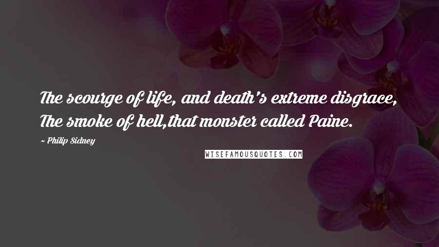Philip Sidney Quotes: The scourge of life, and death's extreme disgrace, The smoke of hell,that monster called Paine.