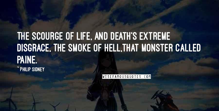 Philip Sidney Quotes: The scourge of life, and death's extreme disgrace, The smoke of hell,that monster called Paine.