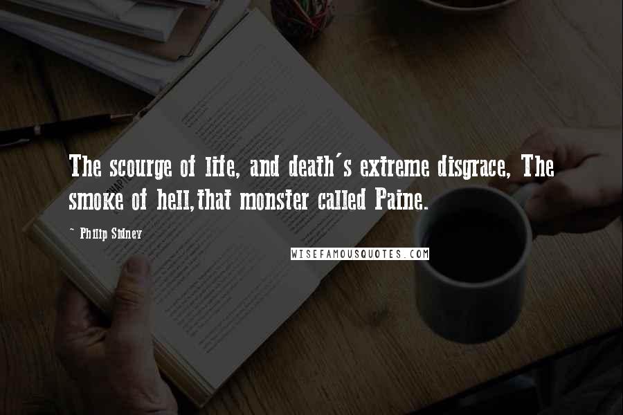 Philip Sidney Quotes: The scourge of life, and death's extreme disgrace, The smoke of hell,that monster called Paine.