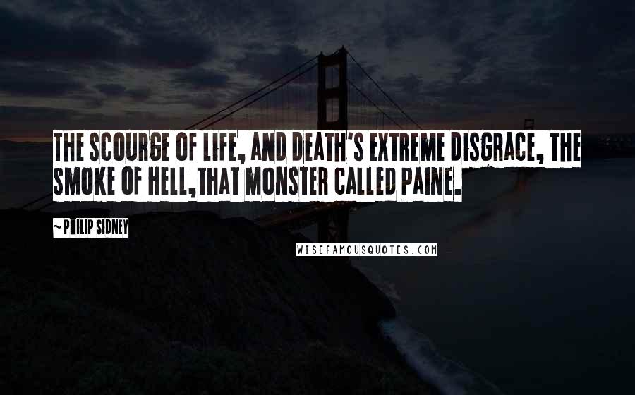 Philip Sidney Quotes: The scourge of life, and death's extreme disgrace, The smoke of hell,that monster called Paine.