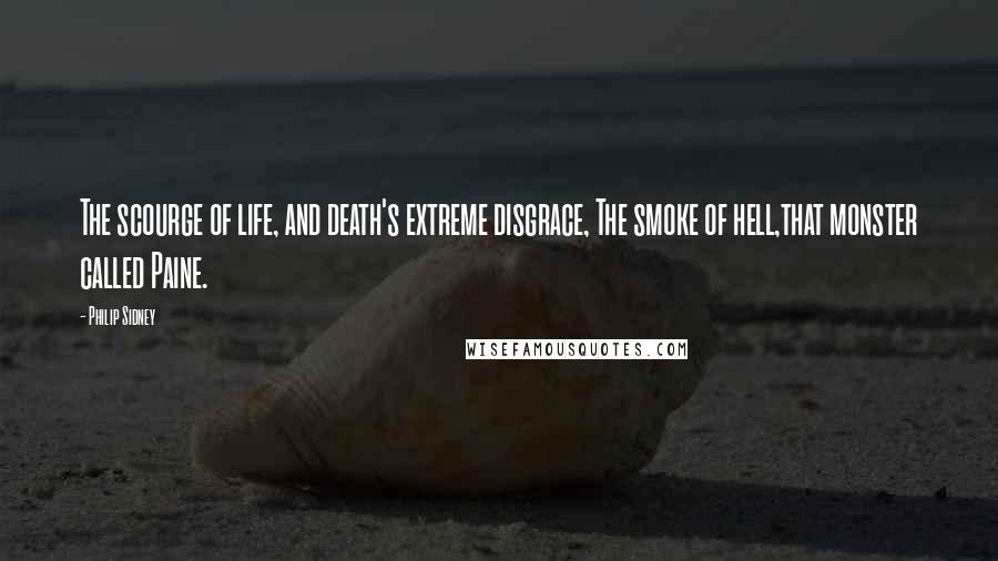 Philip Sidney Quotes: The scourge of life, and death's extreme disgrace, The smoke of hell,that monster called Paine.