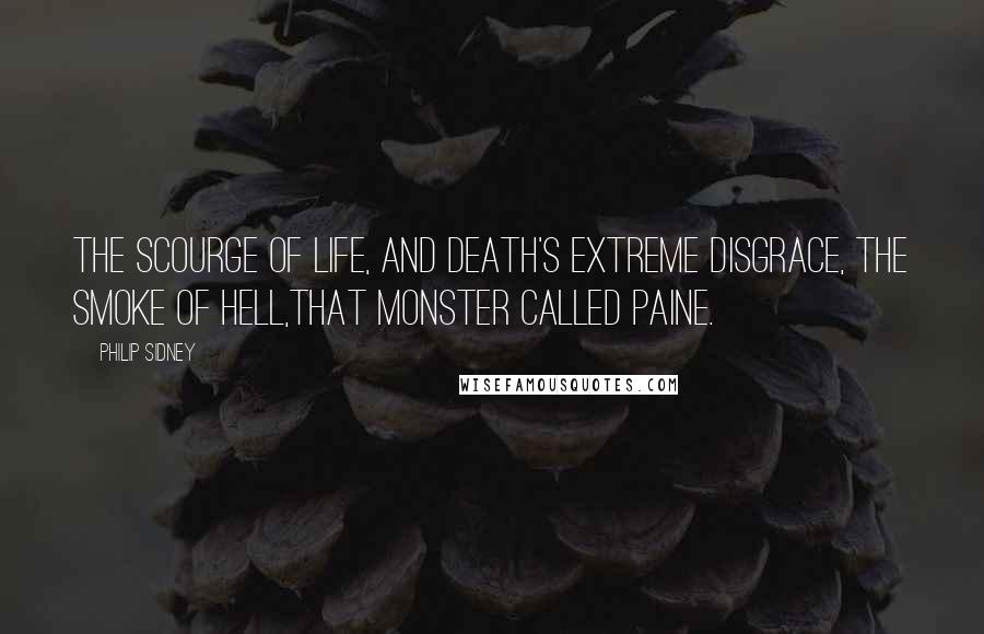 Philip Sidney Quotes: The scourge of life, and death's extreme disgrace, The smoke of hell,that monster called Paine.