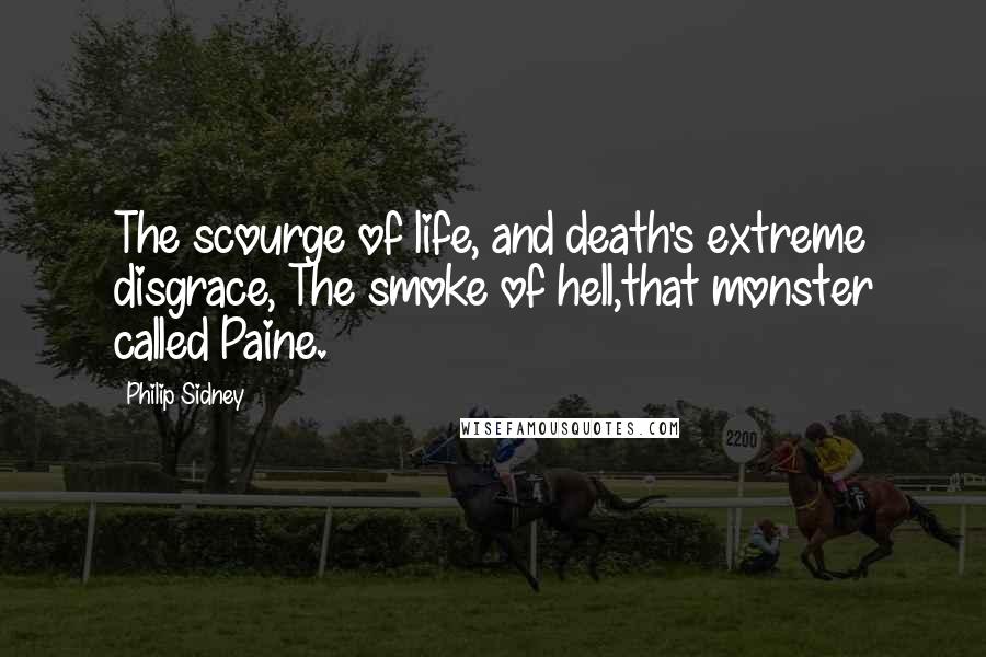 Philip Sidney Quotes: The scourge of life, and death's extreme disgrace, The smoke of hell,that monster called Paine.