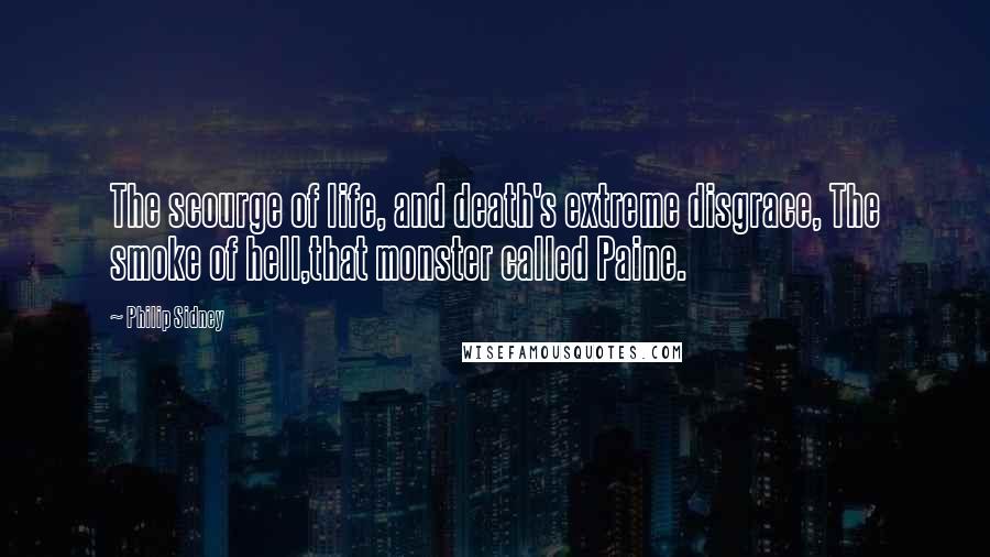 Philip Sidney Quotes: The scourge of life, and death's extreme disgrace, The smoke of hell,that monster called Paine.