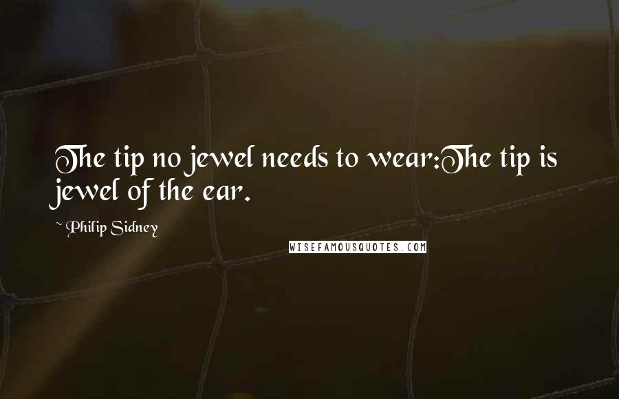 Philip Sidney Quotes: The tip no jewel needs to wear:The tip is jewel of the ear.